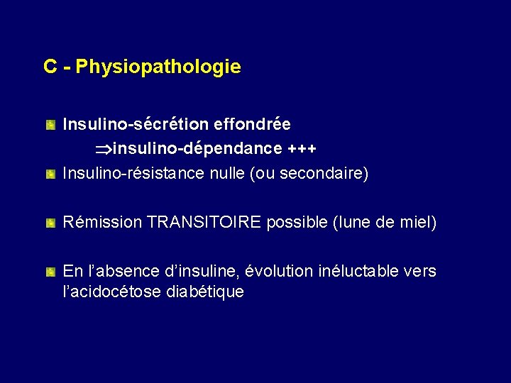 C - Physiopathologie Insulino-sécrétion effondrée insulino-dépendance +++ Insulino-résistance nulle (ou secondaire) Rémission TRANSITOIRE possible