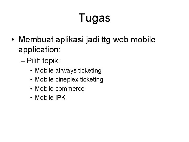Tugas • Membuat aplikasi jadi ttg web mobile application: – Pilih topik: • •