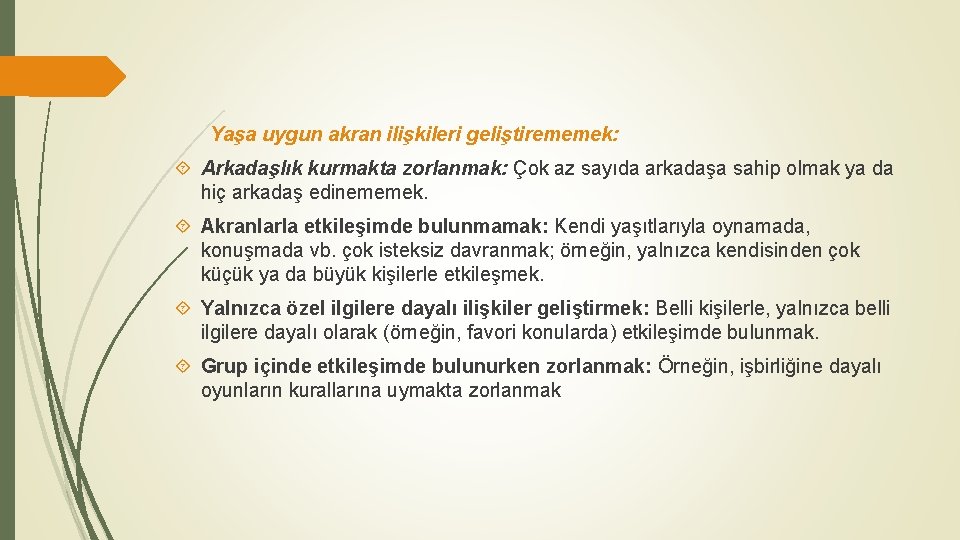 Yaşa uygun akran ilişkileri geliştirememek: Arkadaşlık kurmakta zorlanmak: Çok az sayıda arkadaşa sahip olmak