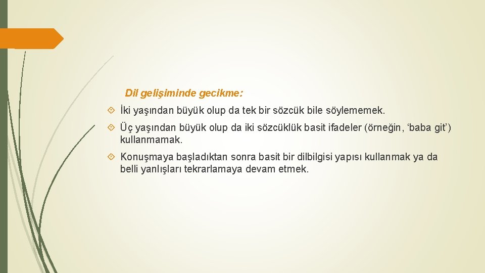 Dil gelişiminde gecikme: İki yaşından büyük olup da tek bir sözcük bile söylememek. Üç