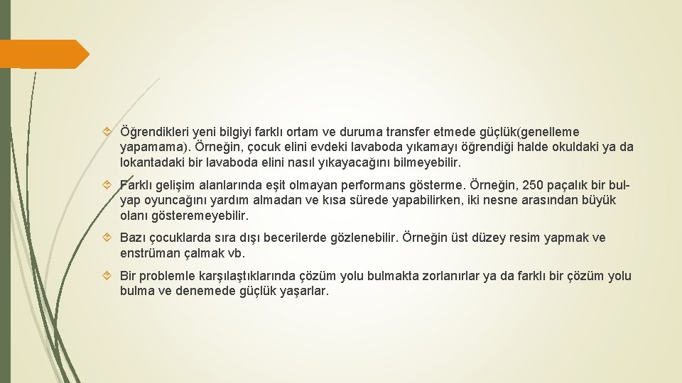  Öğrendikleri yeni bilgiyi farklı ortam ve duruma transfer etmede güçlük(genelleme yapamama). Örneğin, çocuk