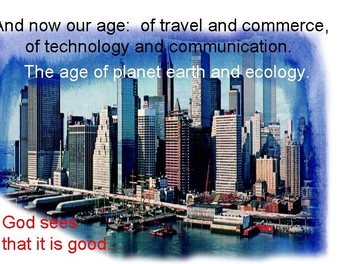 And now our age: of travel and commerce, of technology and communication. The age