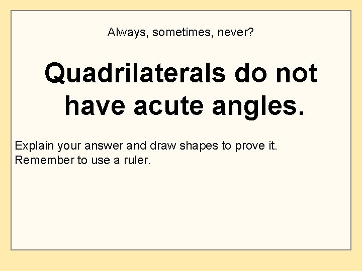 Always, sometimes, never? Quadrilaterals do not have acute angles. Explain your answer and draw