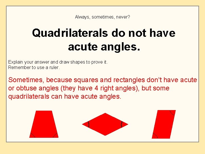 Always, sometimes, never? Quadrilaterals do not have acute angles. Explain your answer and draw