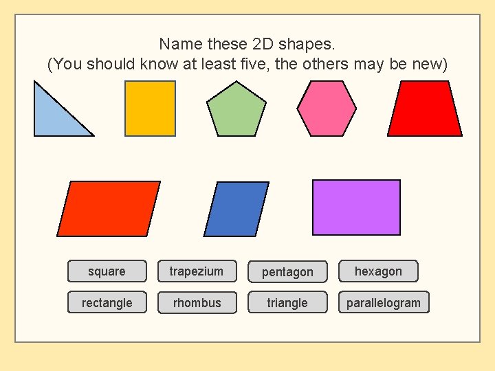 Name these 2 D shapes. (You should know at least five, the others may