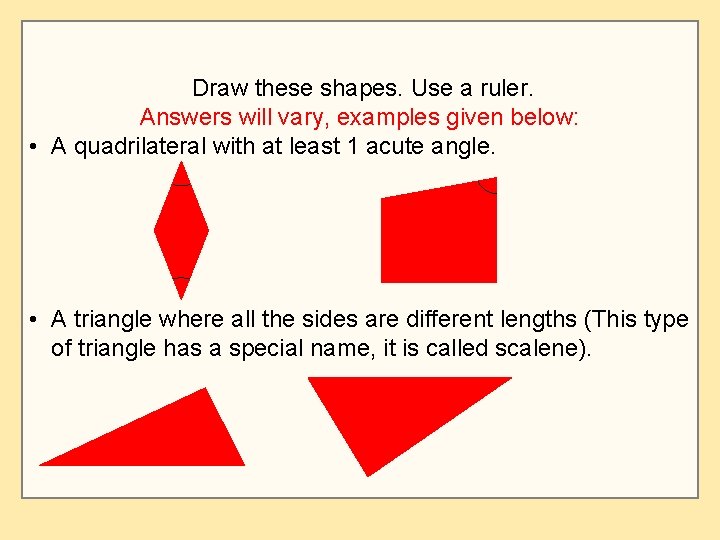 Draw these shapes. Use a ruler. Answers will vary, examples given below: • A