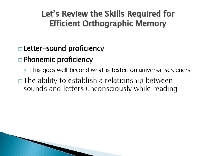 Let’s Review the Skills Required for Efficient Orthographic Memory � Letter-sound � Phonemic proficiency