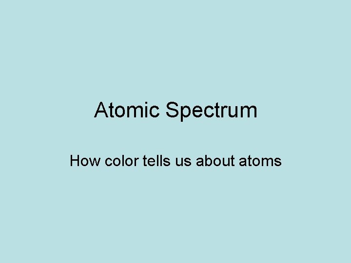 Atomic Spectrum How color tells us about atoms 