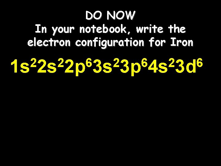 DO NOW In your notebook, write the electron configuration for Iron 2 2 6