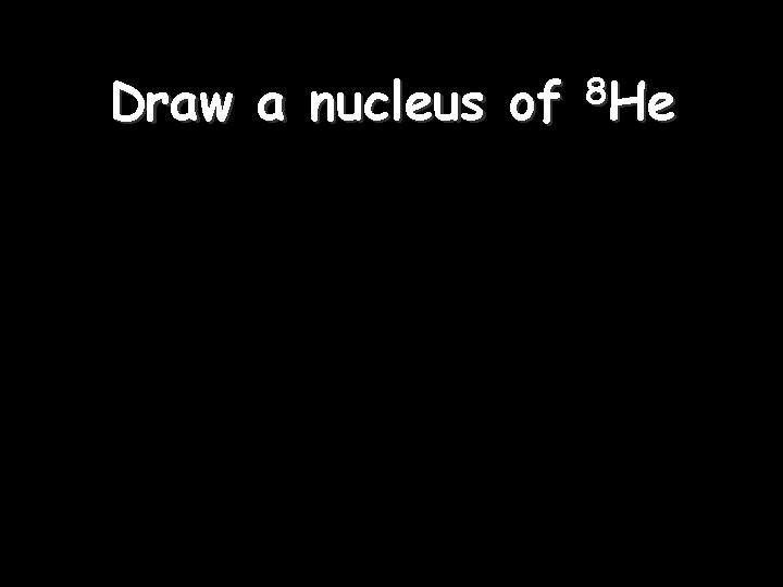 Draw a nucleus of 8 He 