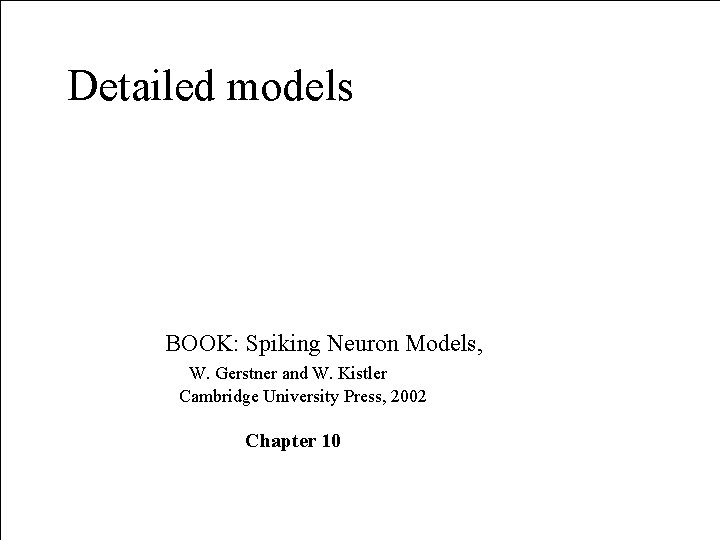 Detailed models BOOK: Spiking Neuron Models, W. Gerstner and W. Kistler Cambridge University Press,