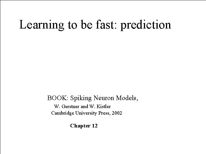 Learning to be fast: prediction BOOK: Spiking Neuron Models, W. Gerstner and W. Kistler