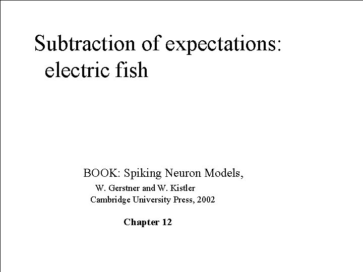 Subtraction of expectations: electric fish BOOK: Spiking Neuron Models, W. Gerstner and W. Kistler