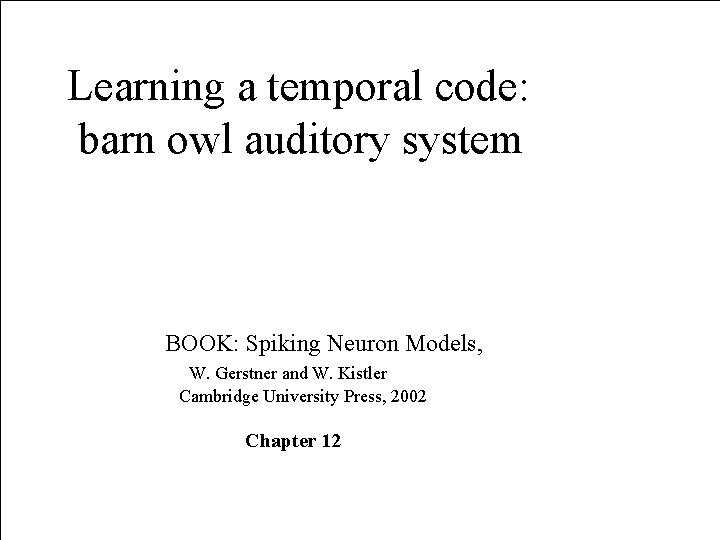 Learning a temporal code: barn owl auditory system BOOK: Spiking Neuron Models, W. Gerstner