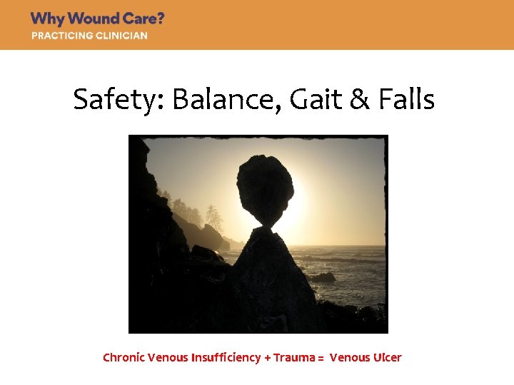Safety: Balance, Gait & Falls Chronic Venous Insufficiency + Trauma = Venous Ulcer 