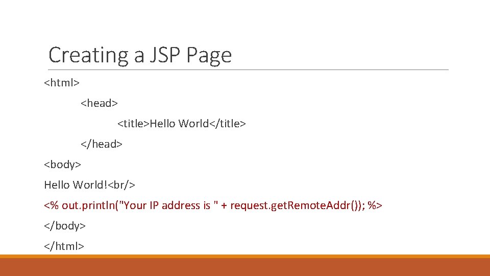 Creating a JSP Page <html> <head> <title>Hello World</title> </head> <body> Hello World!<br/> <% out.