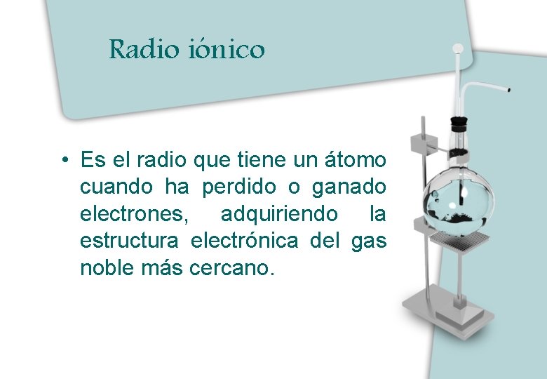 Radio iónico • Es el radio que tiene un átomo cuando ha perdido o