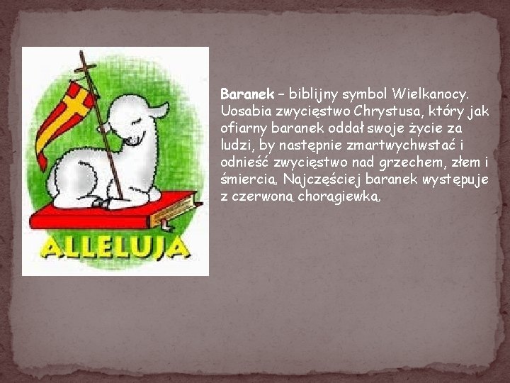 Baranek – biblijny symbol Wielkanocy. Uosabia zwycięstwo Chrystusa, który jak ofiarny baranek oddał swoje