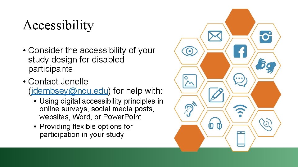 Accessibility • Consider the accessibility of your study design for disabled participants • Contact