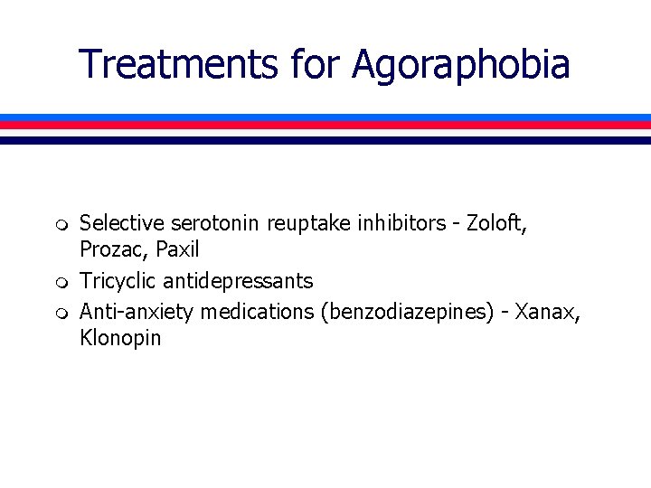 Treatments for Agoraphobia m m m Selective serotonin reuptake inhibitors - Zoloft, Prozac, Paxil