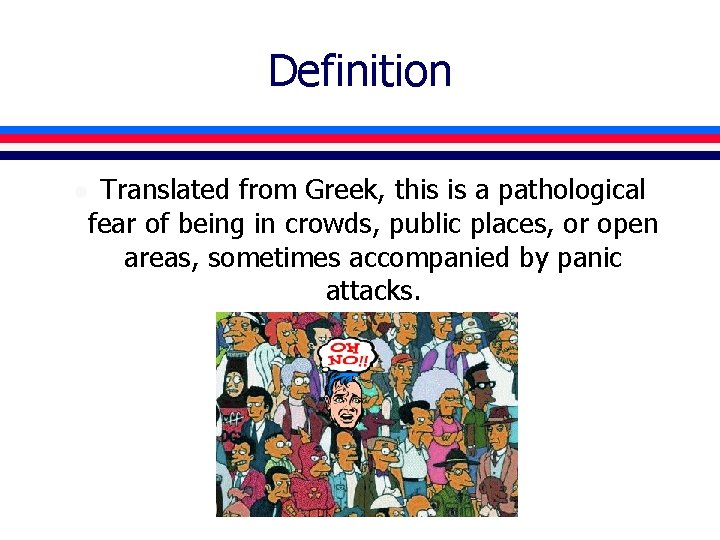 Definition Translated from Greek, this is a pathological fear of being in crowds, public