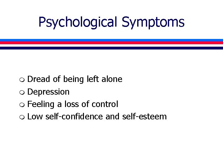 Psychological Symptoms Dread of being left alone m Depression m Feeling a loss of