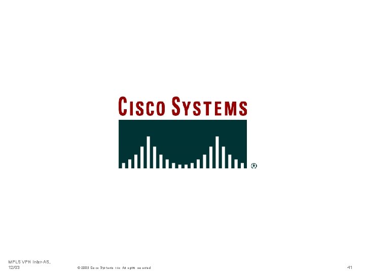 MPLS VPN Inter-AS, 12/03 © 2003 Cisco Systems, Inc. All rights reserved. 41 