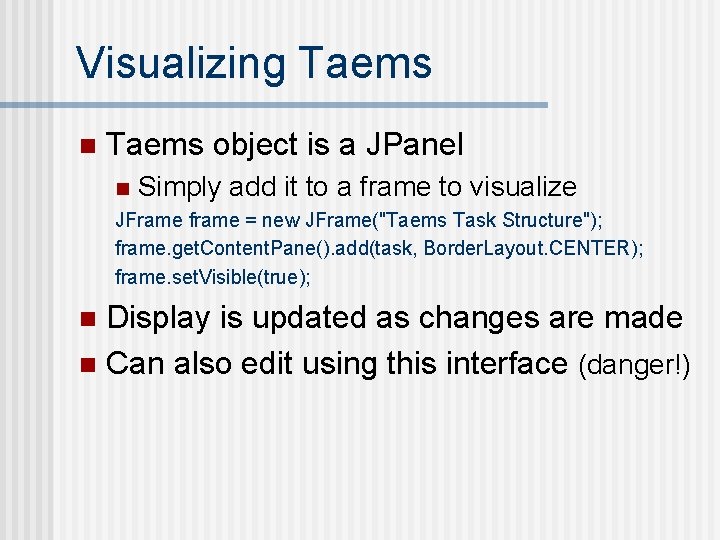 Visualizing Taems n Taems object is a JPanel n Simply add it to a