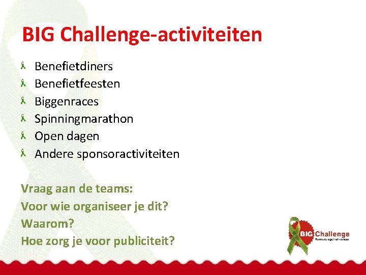 BIG Challenge-activiteiten Benefietdiners Benefietfeesten Biggenraces Spinningmarathon Open dagen Andere sponsoractiviteiten Vraag aan de teams: