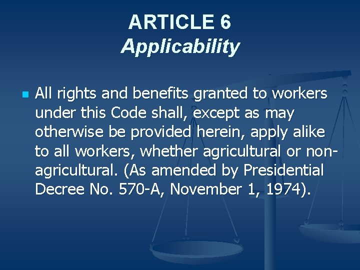 ARTICLE 6 Applicability n All rights and benefits granted to workers under this Code