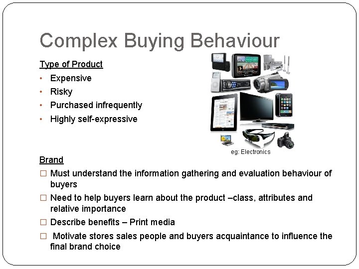 Complex Buying Behaviour Type of Product • Expensive • Risky • Purchased infrequently •