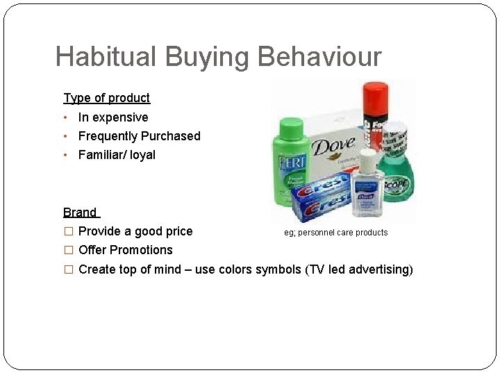 Habitual Buying Behaviour Type of product • In expensive • Frequently Purchased • Familiar/