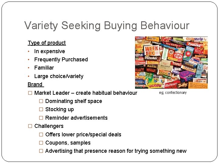 Variety Seeking Buying Behaviour Type of product • In expensive • Frequently Purchased •