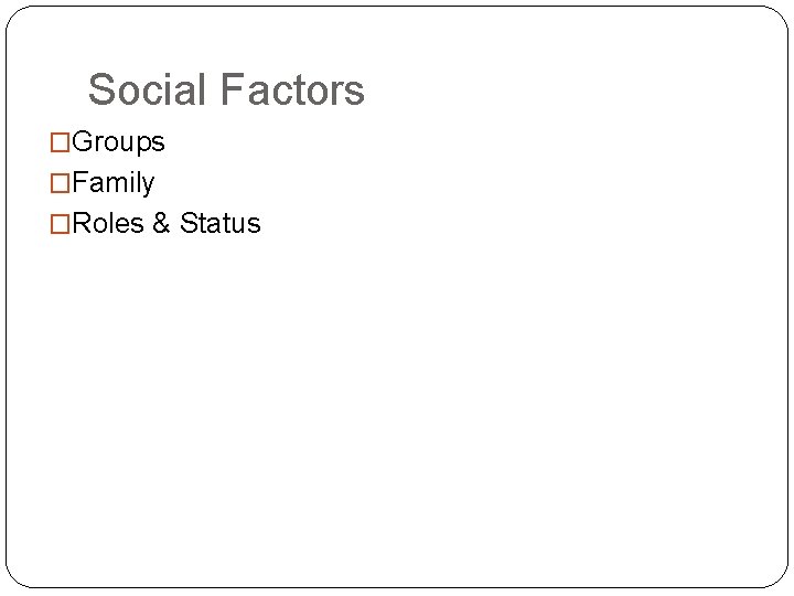 Social Factors �Groups �Family �Roles & Status 