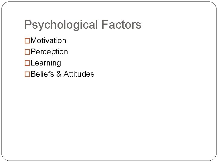 Psychological Factors �Motivation �Perception �Learning �Beliefs & Attitudes 