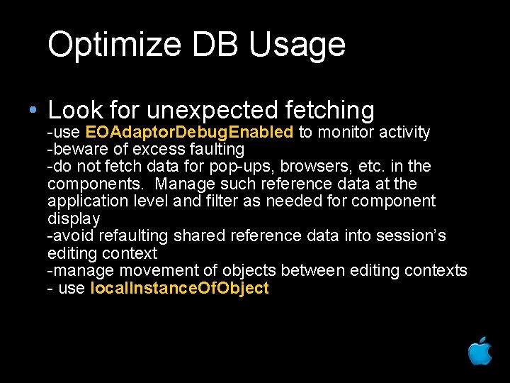 Optimize DB Usage • Look for unexpected fetching -use EOAdaptor. Debug. Enabled to monitor