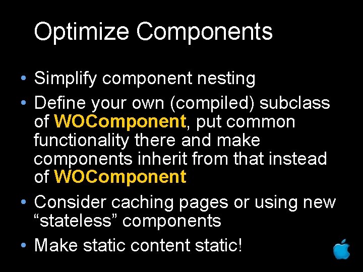 Optimize Components • Simplify component nesting • Define your own (compiled) subclass of WOComponent,