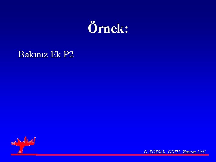 Örnek: Bakınız Ek P 2 G. KÖKSAL , ODTÜ Haziran 2001 