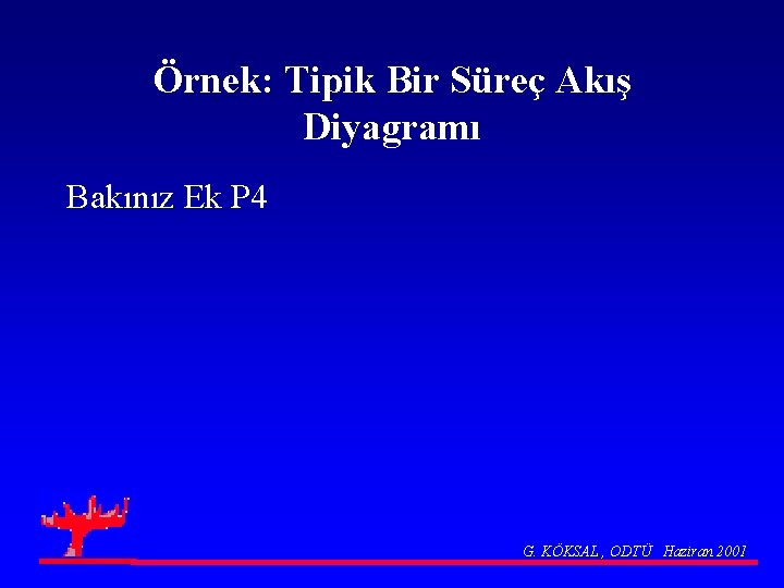 Örnek: Tipik Bir Süreç Akış Diyagramı Bakınız Ek P 4 G. KÖKSAL , ODTÜ