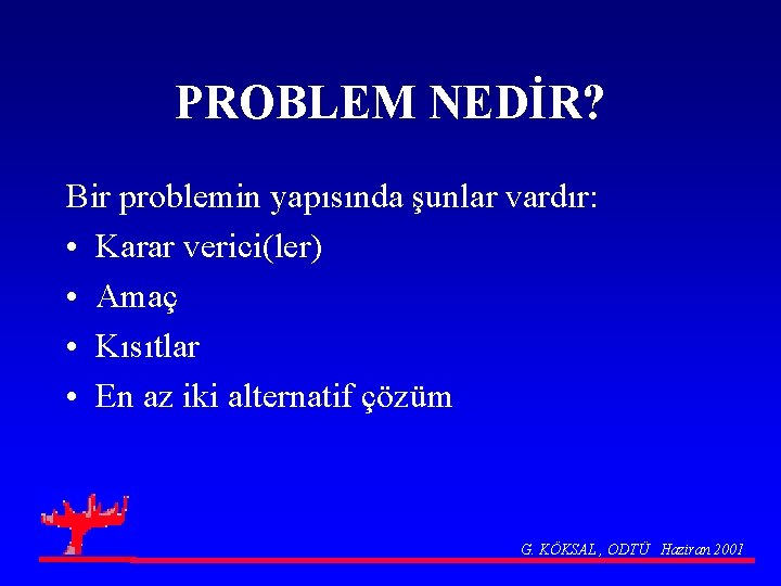 PROBLEM NEDİR? Bir problemin yapısında şunlar vardır: • Karar verici(ler) • Amaç • Kısıtlar