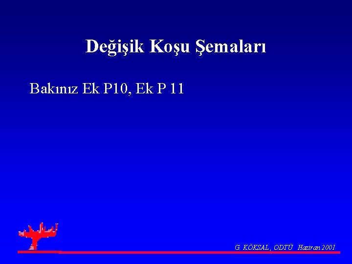 Değişik Koşu Şemaları Bakınız Ek P 10, Ek P 11 G. KÖKSAL , ODTÜ