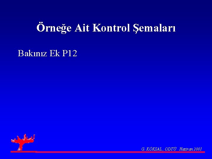 Örneğe Ait Kontrol Şemaları Bakınız Ek P 12 G. KÖKSAL , ODTÜ Haziran 2001