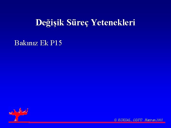 Değişik Süreç Yetenekleri Bakınız Ek P 15 G. KÖKSAL , ODTÜ Haziran 2001 