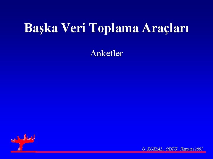 Başka Veri Toplama Araçları Anketler G. KÖKSAL , ODTÜ Haziran 2001 