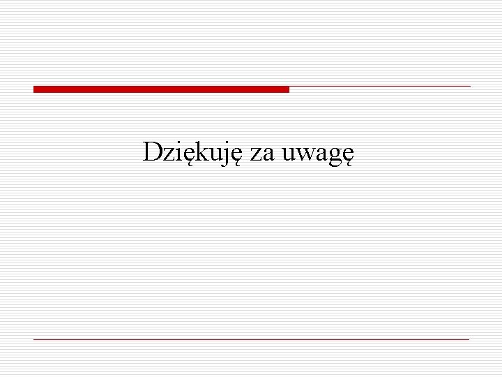 Dziękuję za uwagę 