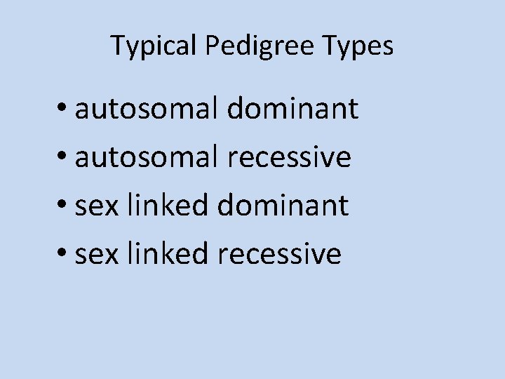 Typical Pedigree Types • autosomal dominant • autosomal recessive • sex linked dominant •