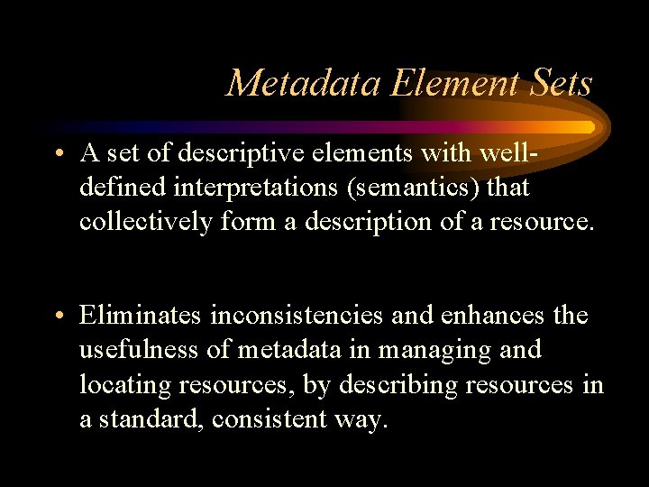 Metadata Element Sets • A set of descriptive elements with welldefined interpretations (semantics) that
