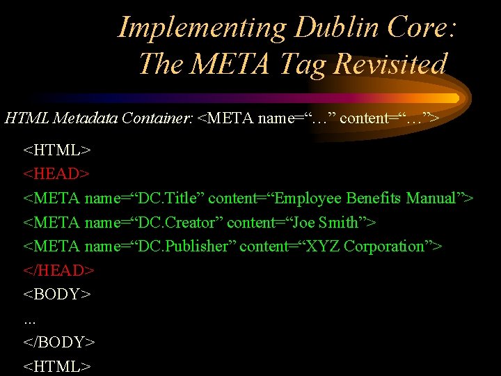 Implementing Dublin Core: The META Tag Revisited HTML Metadata Container: <META name=“…” content=“…”> <HTML>