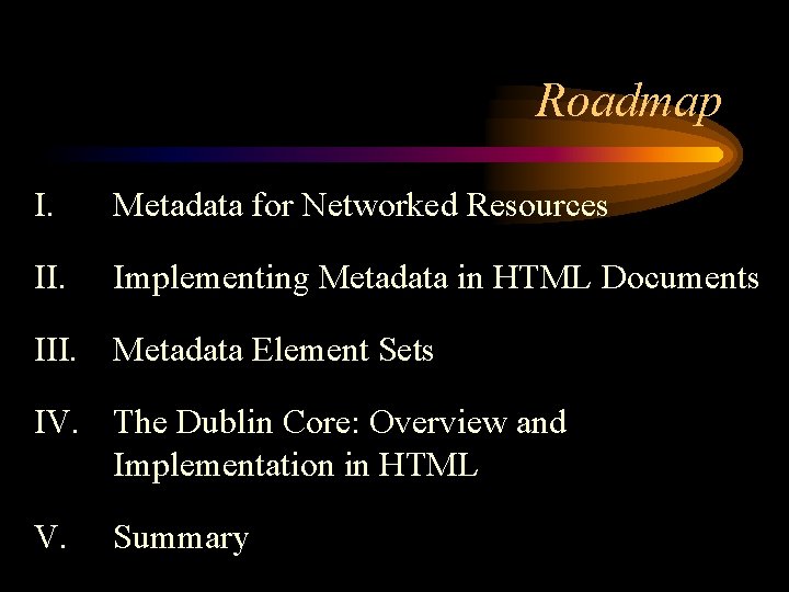 Roadmap I. Metadata for Networked Resources II. Implementing Metadata in HTML Documents III. Metadata