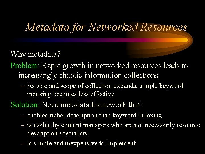 Metadata for Networked Resources Why metadata? Problem: Rapid growth in networked resources leads to